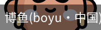 博鱼(boyu·中国)官方网站-BOYUSPORTS